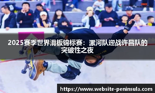 2025赛季世界滑板锦标赛：漯河队迎战许昌队的突破性之夜
