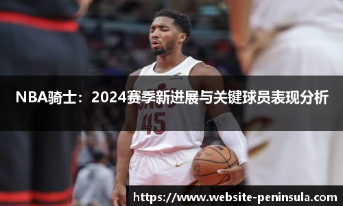 NBA骑士：2024赛季新进展与关键球员表现分析